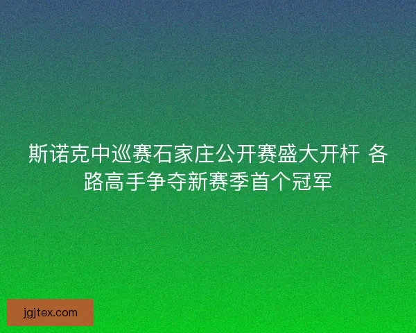 斯诺克中巡赛石家庄公开赛盛大开杆 各路高手争夺新赛季首个冠军