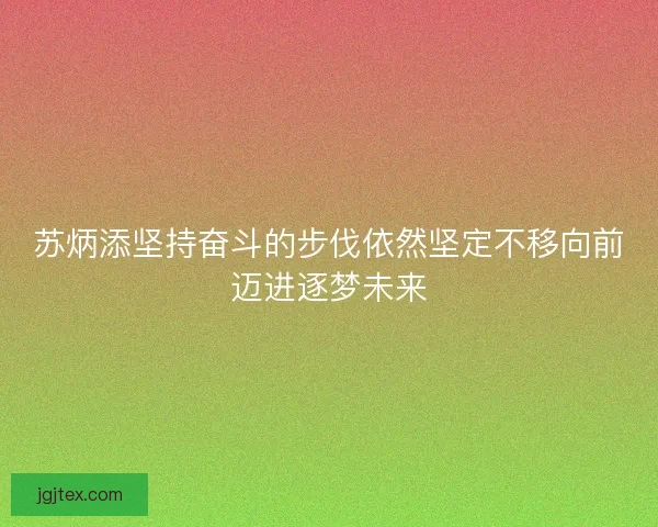 苏炳添坚持奋斗的步伐依然坚定不移向前迈进逐梦未来