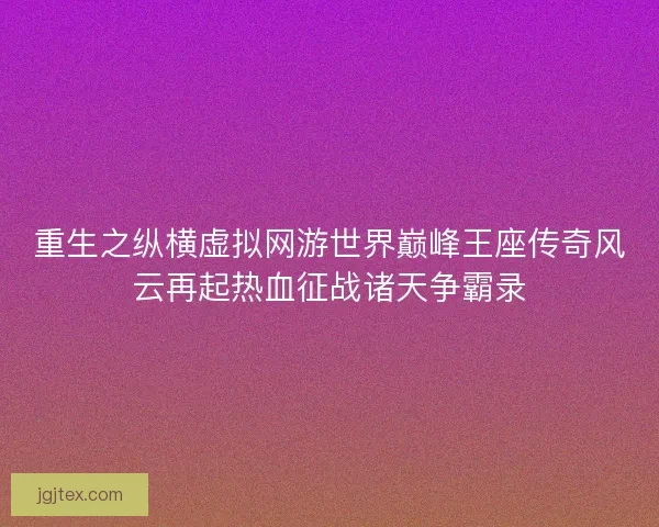 重生之纵横虚拟网游世界巅峰王座传奇风云再起热血征战诸天争霸录