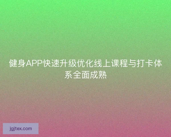 健身APP快速升级优化线上课程与打卡体系全面成熟